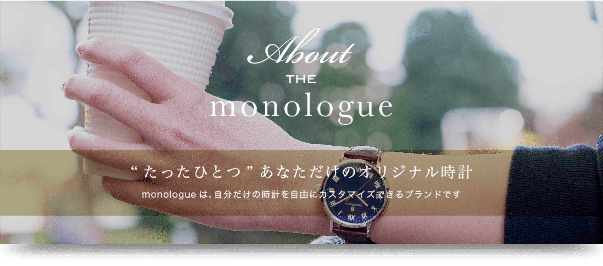 “たったひとつ”あなただけのオリジナル時計monologueは、自分だけの時計を自由にカスタマイズできるブランドです